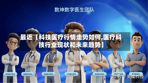 最近【科技医疗行情走势如何,医疗科技行业现状和未来趋势】