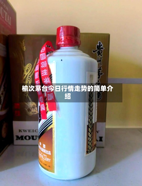 榆次茅台今日行情走势的简单介绍-第3张图片