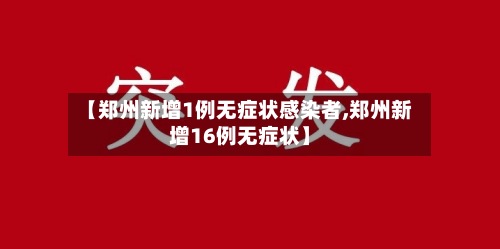 【郑州新增1例无症状感染者,郑州新增16例无症状】