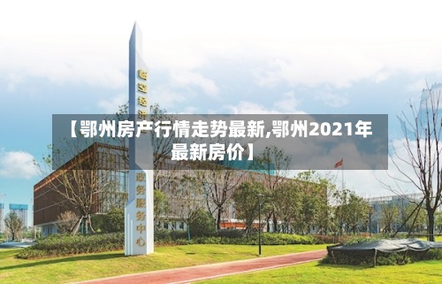 【鄂州房产行情走势最新,鄂州2021年最新房价】