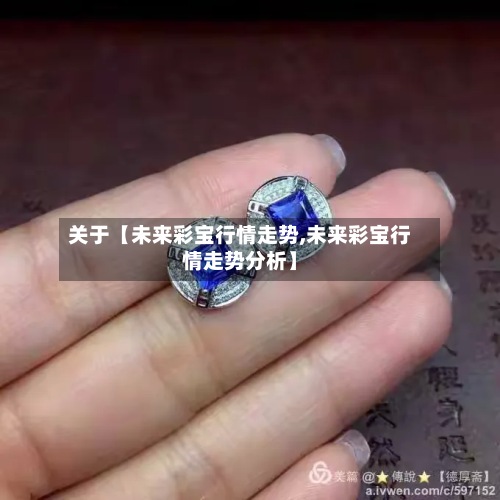 关于【未来彩宝行情走势,未来彩宝行情走势分析】-第3张图片