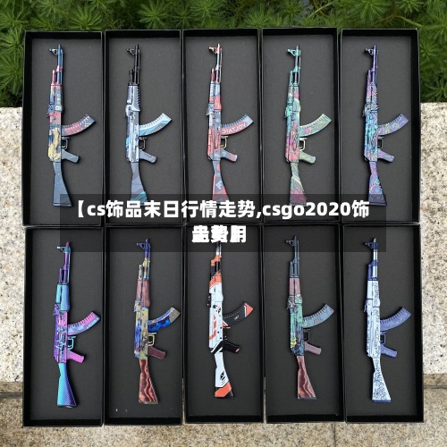 【cs饰品末日行情走势,csgo2020饰品费用走势】