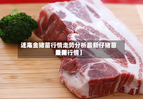 近来
【乌金猪苗行情走势分析最新仔猪苗费用
最新行情】-第2张图片
