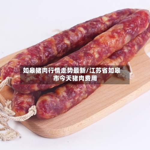 如皋猪肉行情走势最新/江苏省如皋市今天猪肉费用