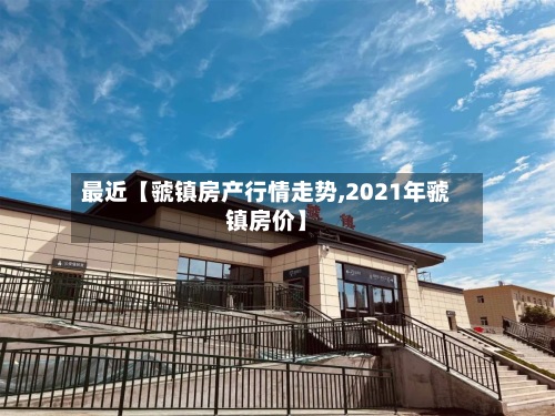 最近【虢镇房产行情走势,2021年虢镇房价】-第3张图片