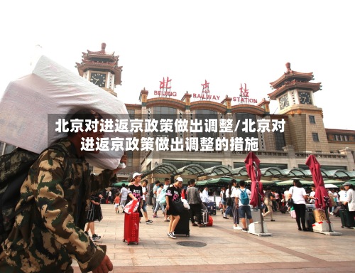 北京对进返京政策做出调整/北京对进返京政策做出调整的措施-第3张图片