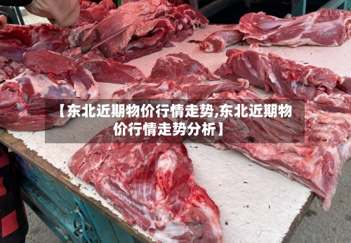 【东北近期物价行情走势,东北近期物价行情走势分析】