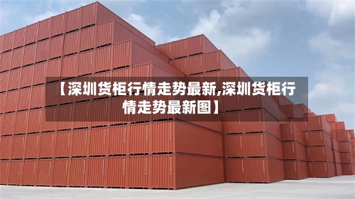 【深圳货柜行情走势最新,深圳货柜行情走势最新图】