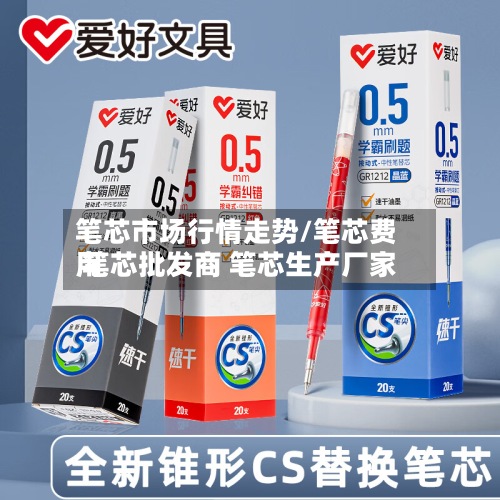 笔芯市场行情走势/笔芯费用
笔芯批发商 笔芯生产厂家