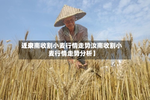 近来
【汝南收割小麦行情走势汝南收割小麦行情走势分析】-第3张图片