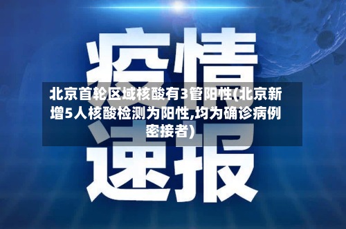 北京首轮区域核酸有3管阳性(北京新增5人核酸检测为阳性,均为确诊病例密接者)