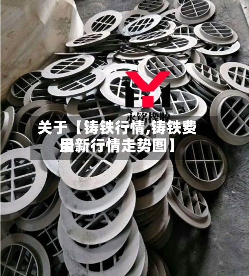 关于【铸铁行情,铸铁费用
最新行情走势图】-第2张图片
