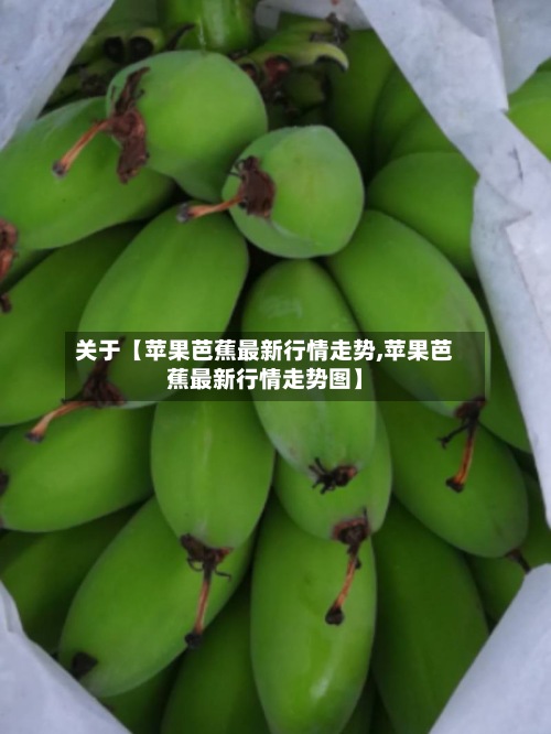 关于【苹果芭蕉最新行情走势,苹果芭蕉最新行情走势图】