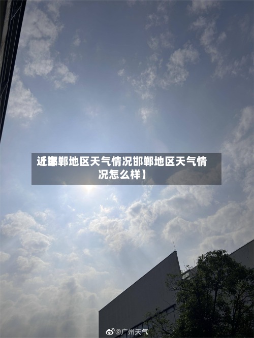 近来
【邯郸地区天气情况邯郸地区天气情况怎么样】