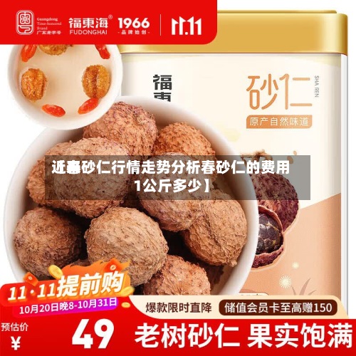 近来
【春砂仁行情走势分析春砂仁的费用
1公斤多少】