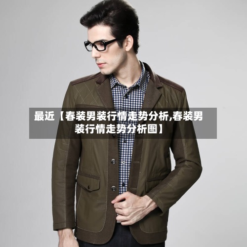 最近【春装男装行情走势分析,春装男装行情走势分析图】
