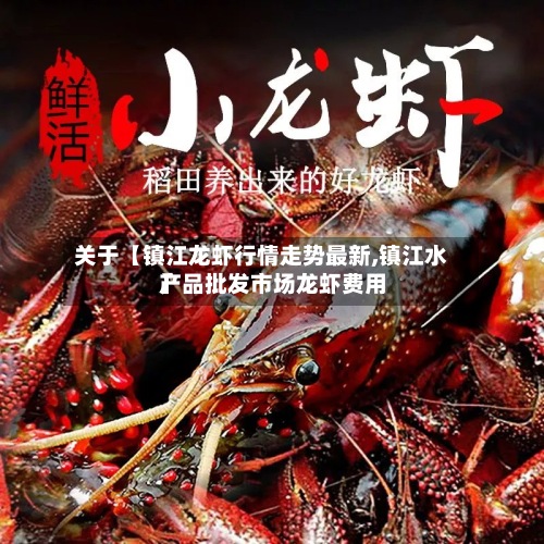 关于【镇江龙虾行情走势最新,镇江水产品批发市场龙虾费用
】-第2张图片