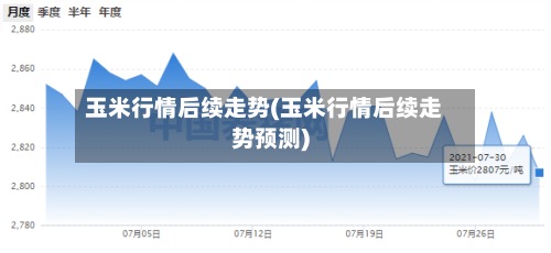 玉米行情后续走势(玉米行情后续走势预测)-第3张图片