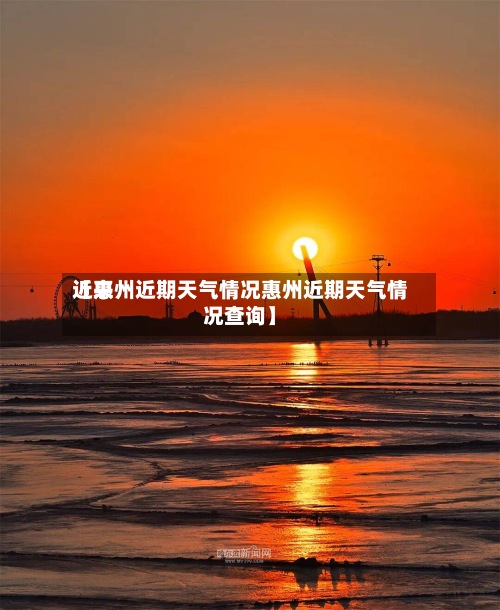 近来
【惠州近期天气情况惠州近期天气情况查询】