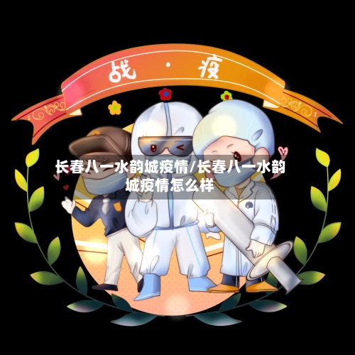 长春八一水韵城疫情/长春八一水韵城疫情怎么样