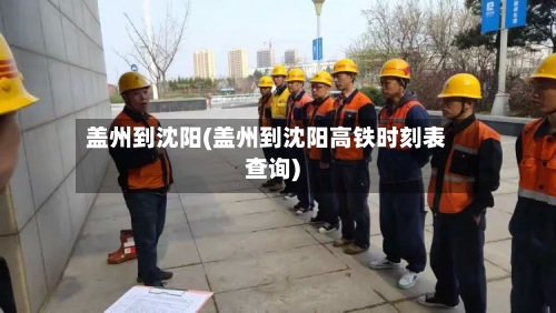盖州到沈阳(盖州到沈阳高铁时刻表查询)