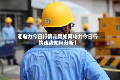 近来
【电力今日行情走势如何电力今日行情走势如何分析】