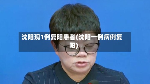 沈阳现1例复阳患者(沈阳一例病例复阳)