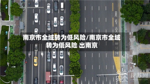 南京市全域转为低风险/南京市全域转为低风险 出南京-第3张图片