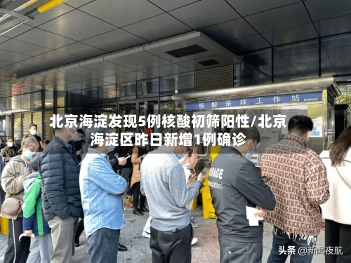 北京海淀发现5例核酸初筛阳性/北京海淀区昨日新增1例确诊