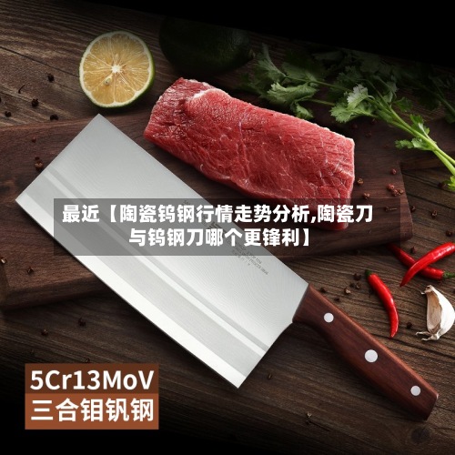 最近【陶瓷钨钢行情走势分析,陶瓷刀与钨钢刀哪个更锋利】-第2张图片