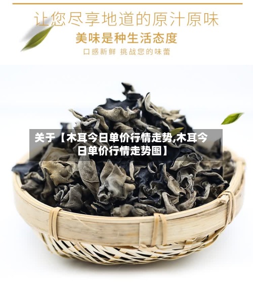 关于【木耳今日单价行情走势,木耳今日单价行情走势图】