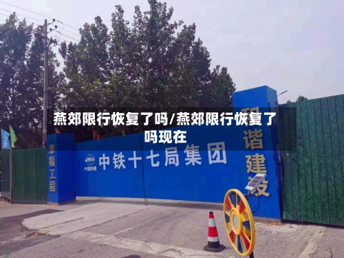 燕郊限行恢复了吗/燕郊限行恢复了吗现在