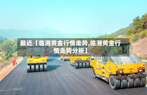 最近【临湘黄金行情走势,临湘黄金行情走势分析】-第3张图片
