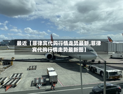 最近【菲律宾代购行情走势最新,菲律宾代购行情走势最新图】-第2张图片