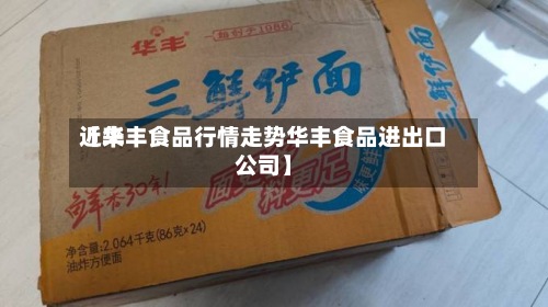 近来
【华丰食品行情走势华丰食品进出口公司】-第2张图片