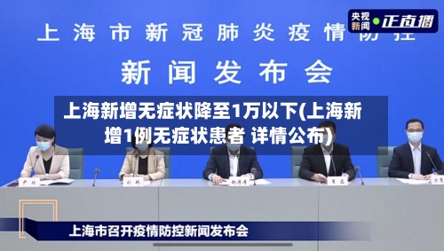 上海新增无症状降至1万以下(上海新增1例无症状患者 详情公布)