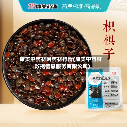 康美中药材网药材行情(康美中药材数据信息服务有限公司)