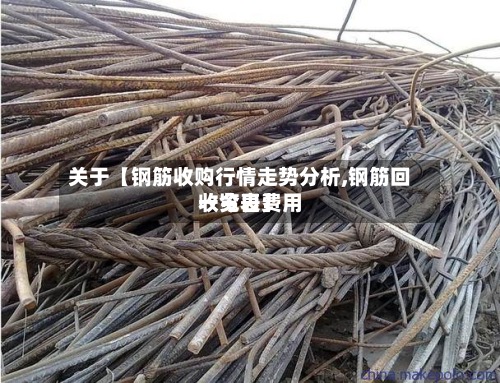 关于【钢筋收购行情走势分析,钢筋回收今日费用一览表】