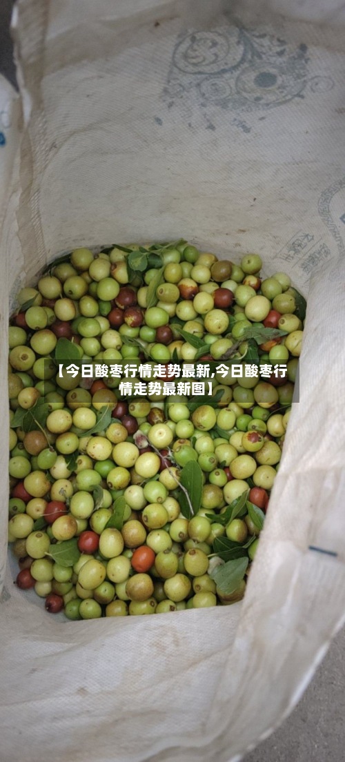 【今日酸枣行情走势最新,今日酸枣行情走势最新图】-第3张图片