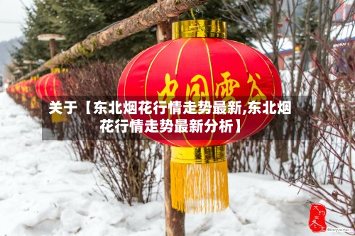 关于【东北烟花行情走势最新,东北烟花行情走势最新分析】