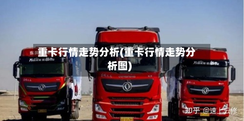 重卡行情走势分析(重卡行情走势分析图)-第2张图片