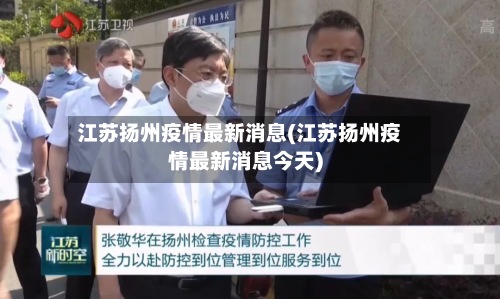 江苏扬州疫情最新消息(江苏扬州疫情最新消息今天)-第3张图片