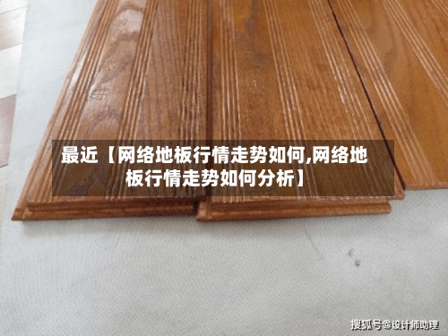 最近【网络地板行情走势如何,网络地板行情走势如何分析】