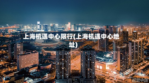 上海机遇中心限行(上海机遇中心地址)