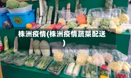 株洲疫情(株洲疫情蔬菜配送)