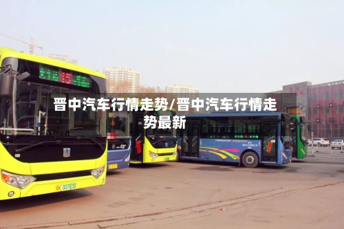 晋中汽车行情走势/晋中汽车行情走势最新
