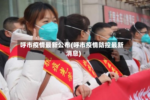 呼市疫情最新公布(呼市疫情防控最新消息)