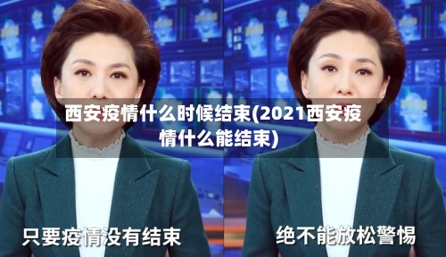 西安疫情什么时候结束(2021西安疫情什么能结束)