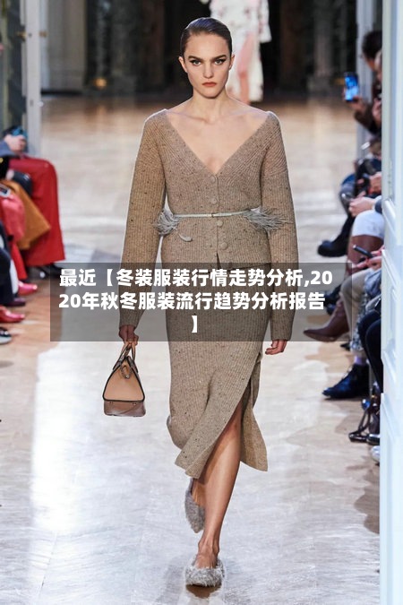 最近【冬装服装行情走势分析,2020年秋冬服装流行趋势分析报告】-第2张图片
