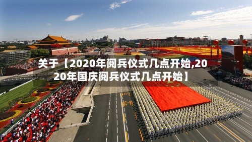 关于【2020年阅兵仪式几点开始,2020年国庆阅兵仪式几点开始】